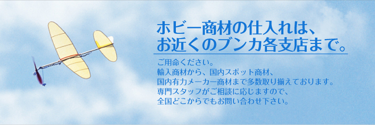 ホビー商材の仕入れは、お近くのブンカ各支店まで。 - ご用命ください。輸入商材から、国内スポット商材、国内有力メーカー商材まで多数取り揃えております。専門スタッフがご相談に応じますので、全国どこからでもお問い合わせ下さい。